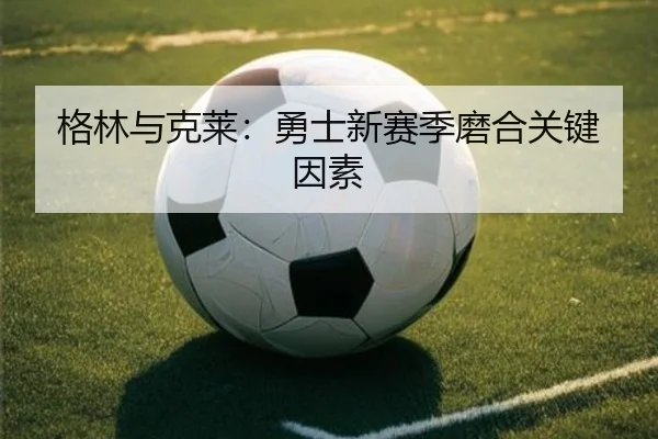 格林与克莱：勇士新赛季磨合关键因素