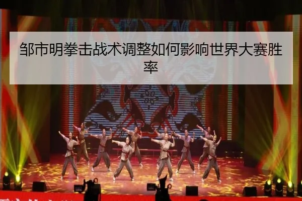 邹市明拳击战术调整如何影响世界大赛胜率